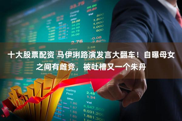 十大股票配资 马伊琍路演发言大翻车！自曝母女之间有雌竞，被吐槽又一个朱丹