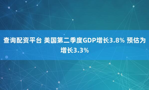 查询配资平台 美国第二季度GDP增长3.8% 预估为增长3.3%