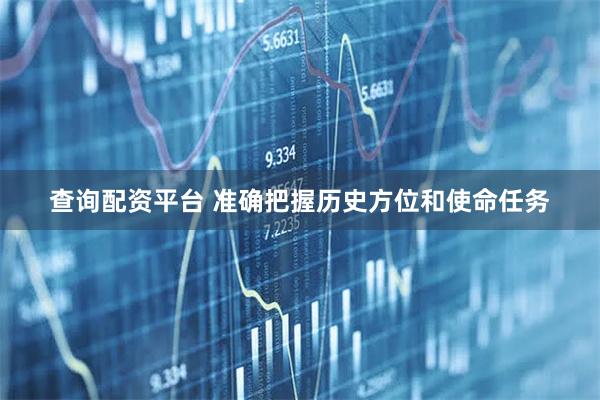 查询配资平台 准确把握历史方位和使命任务