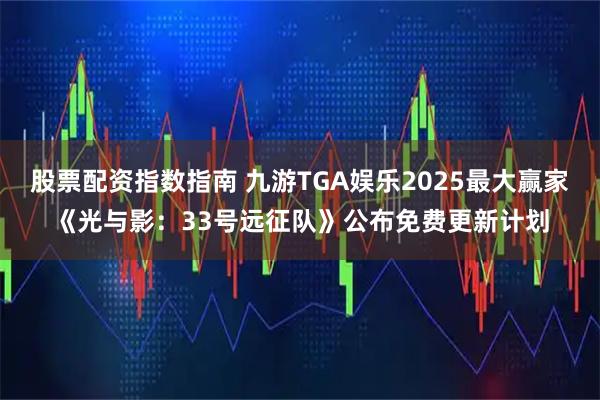 股票配资指数指南 九游TGA娱乐2025最大赢家《光与影:33号远征队》公布免费更新计划